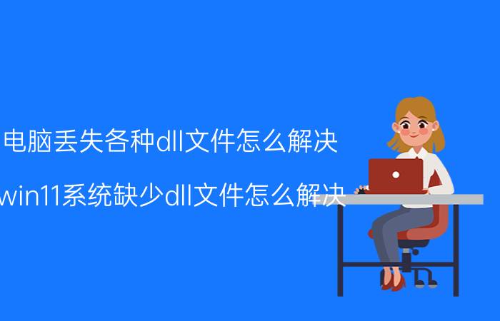 电脑丢失各种dll文件怎么解决 win11系统缺少dll文件怎么解决？